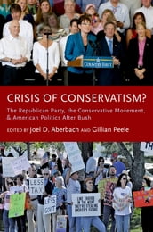 Crisis of Conservatism?:The Republican Party, the Conservative Movement, and American Politics After Bush