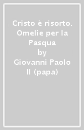 Cristo è risorto. Omelie per la Pasqua