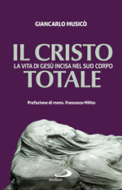 Il Cristo totale. La vita di Gesù incisa nel suo corpo