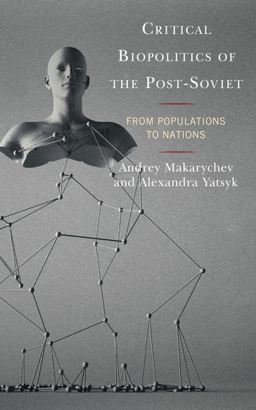 Critical Biopolitics of the Post-Soviet - Alexandra Yatsyk - Andrey Makarychev