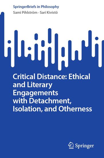 Critical Distance: Ethical and Literary Engagements with Detachment, Isolation, and Otherness - Sami Pihlstrom - Sari Kivisto
