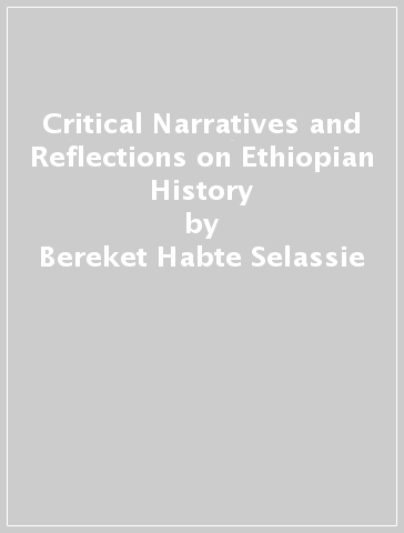 Critical Narratives and Reflections on Ethiopian History - Bereket Habte Selassie