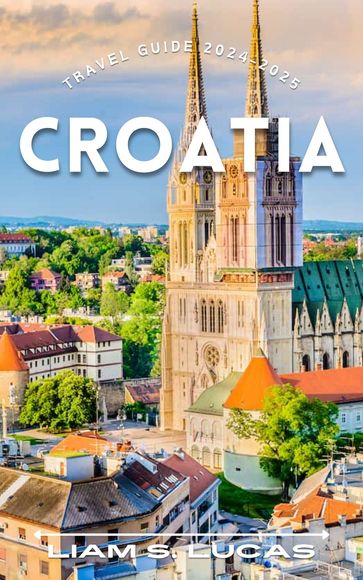 Croatia Travel Guide 2024-2025 - Liam S. Lucas