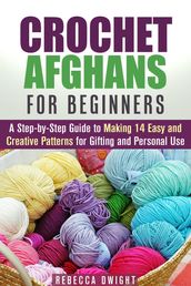 Crochet Afghans for Beginners: A Step-by-Step Guide to Making 14 Easy and Creative Patterns for Gifting and Personal Use!
