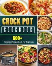 Crock Pot Cookbook: 600+ Crockpot Recipes Book For Beginners: 600+ Crockpot Recipes Book For Beginners