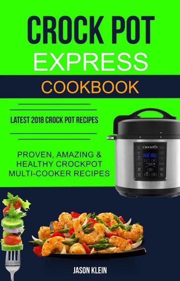 Crock Pot Express Cookbook: Proven, Amazing & Healthy Crockpot Multi-cooker Recipes (Latest 2018 Crock Pot Recipes) - Jason Klein