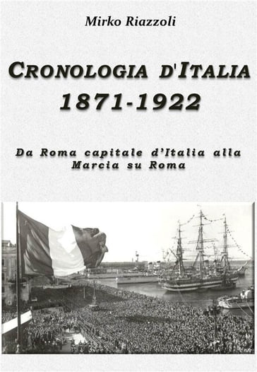 Cronologia d'Italia 1871-1922 Da Roma capitale d'Italia alla Marcia su Roma - Mirko Riazzoli