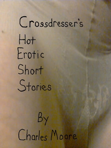 Crossdresser's Hot Erotic Short Stories - Charles Moore