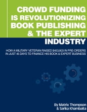 Crowd Funding Is Revolutionizing Book Publishing &The Expert Industry: How A Military Veteran Raised $453,803 In Pre-Orders In Just 45 Days To Finance His Book & Expert Business