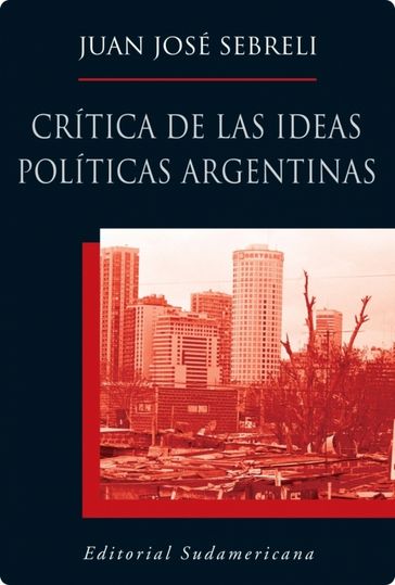 Crítica de las ideas políticas argentinas - Juan José Sebreli