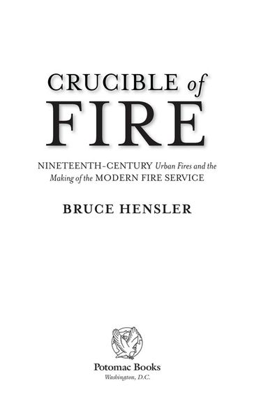 Crucible of Fire: Nineteenth-Century Urban Fires and the Making of the Modern Fire Service - Bruce Hensler