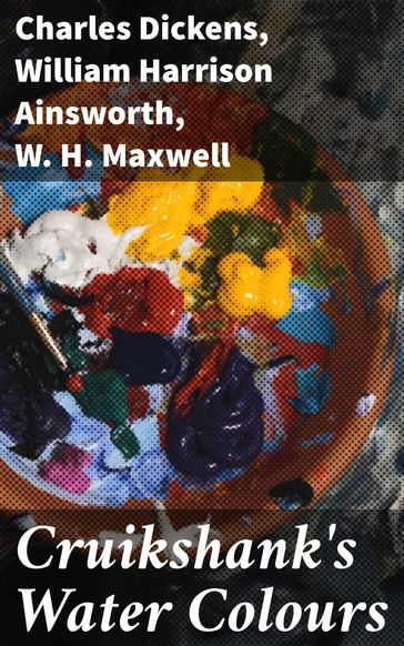 Cruikshank's Water Colours - Charles Dickens - W. H. Maxwell - William Harrison Ainsworth