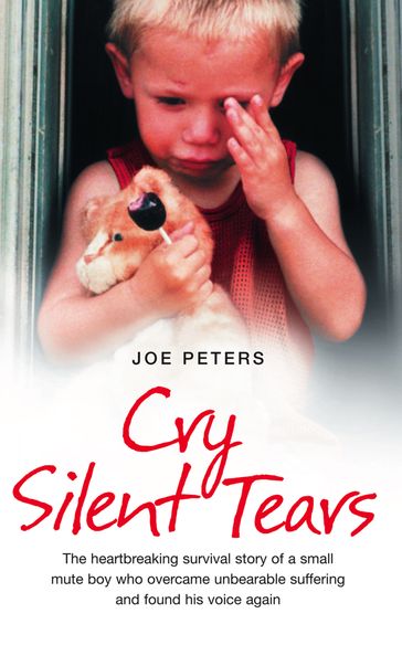 Cry Silent Tears: The heartbreaking survival story of a small mute boy who overcame unbearable suffering and found his voice again - Joe Peters