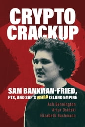 Crypto Crackup: Sam Bankman-Fried, FTX, and SBF s Weird Island Empire