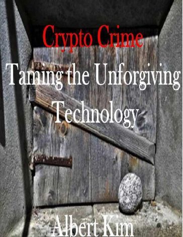 Crypto Crime Taming the Unforgiving Technology - Albert Kim
