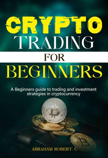 Crypto Trading For Beginners - Abraham Robert. C