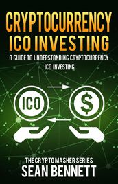 Cryptocurrency: A Guide to Understanding Cryptocurrency ICO Investing, How to Spot Profitable ICOs & Make Gains on Your Capital with Blockchain