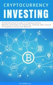 Cryptocurrency Investing: Comprehensive Guide to Cryptocurrency. Benefit and Risks of Investing, Trading Tips, Future of Cryptocurrency and Beyond