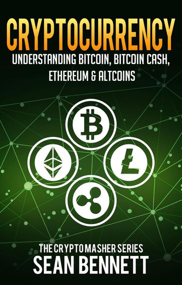 Cryptocurrency: Understanding Bitcoin, Bitcoin Cash, Ethereum, Ripple & Altcoins - Sean Bennett