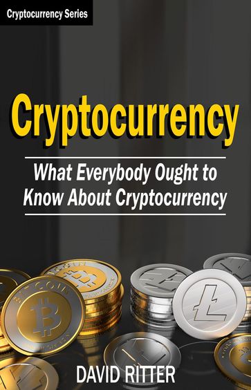 Cryptocurrency: What Everyone Ought to Know About Cryptocurrency - Bitcoin, Bitcoin Investing, Bitcoin Trading, Blockchain - David Ritter