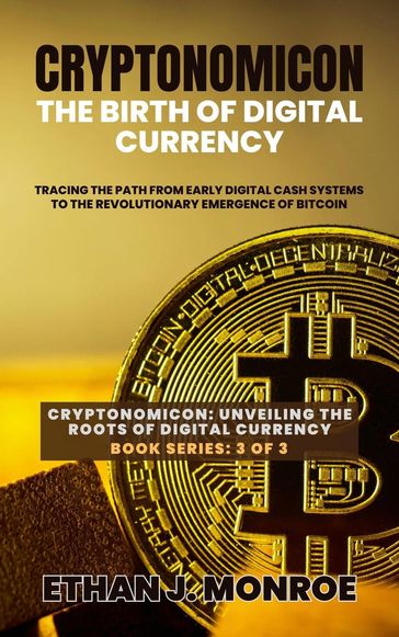 Cryptonomicon: The Birth of Digital Currency: Tracing the Path from Early Digital Cash Systems to the Revolutionary Emergence of Bitcoin - Ethan J. Monroe