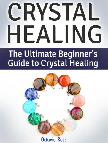 Crystal Healing: The Ultimate Beginner's Guide to Crystal Healing - Octavia Ross