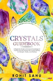 Crystals Guidebook: A Beginners Guide to Enhance Knowledge of Crystals and Get Started with Crystal Healing for Strength, Vitality, and Wellness