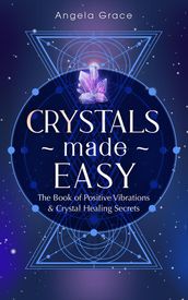 Crystals Made Easy: The Book of Positive Vibrations & Crystal Healing Secrets