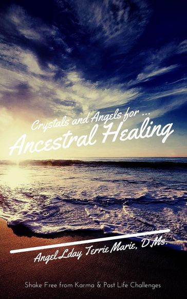 Crystals and Angels for Ancestral Healing: Shake Free from Karma & Past Life Challenges - Angel Lady Terrie Marie