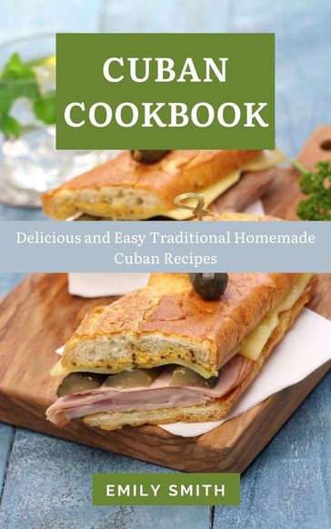 Cuban Cookbook: Delicious and Easy Traditional Homemade Cuban Recipes - Emily Smith