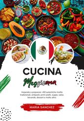Cucina Messicana: Imparate a Preparare +60 Autentiche Ricette Tradizionali, Antipasti, Primi Piatti, Zuppe, Salse, Bevande, Dessert e Molto Altro