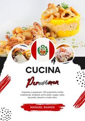 Cucina Peruviana: Imparate a Preparare +50 Autentiche Ricette Tradizionali, Antipasti, Primi Piatti, Zuppe, Salse, Bevande, Dessert e Molto Altro