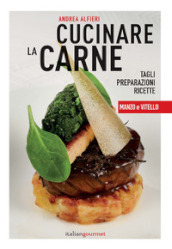 Cucinare la carne. Tagli, preparazioni, ricette. Manzo e vitello