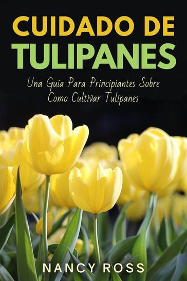 Cuidado de Tulipanes: Una Guia Para Principiantes Sobre Como Cultivar Tulipanes - Nancy Ross