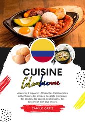 Cuisine Colombienne: Apprenez à préparer +60 Recettes Traditionnelles Authentiques, des Entrées, des Plats Principaux, des Soupes, des Sauces, des Boissons, des Desserts et bien plus Encore