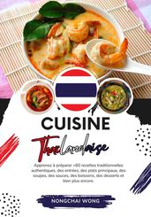 Cuisine Thaïlandaise: Apprenez à Préparer +60 Recettes Traditionnelles Authentiques, des Entrées, des Plats Principaux, des Soupes, des Sauces, des Boissons, des Desserts et bien plus Encore