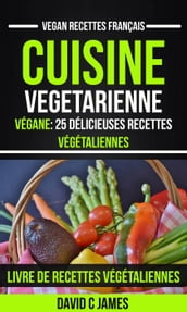 Cuisine Vegetarienne: Végane: 25 Délicieuses Recettes Végétaliennes Livre De Recettes Végétaliennes (Vegan Recettes Français)