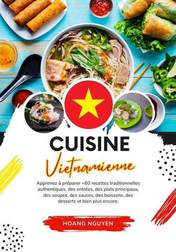Cuisine Vietnamienne: Apprenez à Préparer +60 Recettes Traditionnelles Authentiques, des Entrées, des Plats Principaux, des Soupes, des Sauces, des Boissons, des Desserts et bien plus Encore - Hoang Nguyen