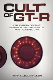 Cult of GT-R: A True Story of Crime, Obsession and the World s Most Coveted Car