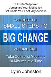Cultivate Willpower and Jumpstart Motivation: Take Control of Your Life 10 Minutes at a Time (The Best of Small Steps to Big Change, volume 1)