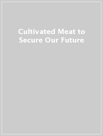 Cultivated Meat to Secure Our Future