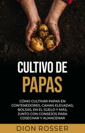 Cultivo de papas: Cómo cultivar papas en contenedores, camas elevadas, bolsas, en el suelo y más, junto con consejos para cosechar y almacenar