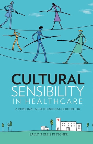 Cultural Sensibility in Healthcare: A Personal & Professional Guidebook - Sally N. Ellis Fletcher - PhD - rn - FNAP