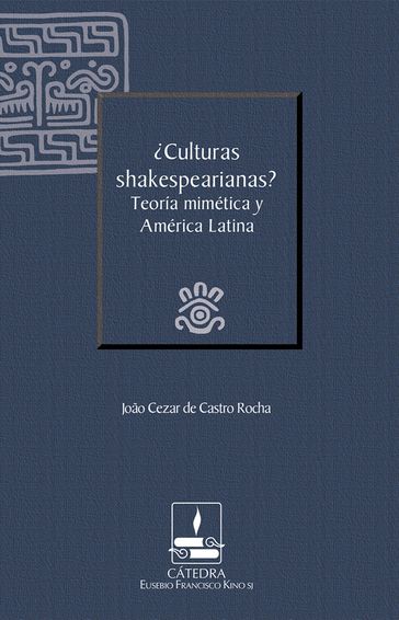 Culturas shakespearianas? Teoría mimética y América Latina (Cátedra Eusebio Francisco Kino) - João Cezar de Castro Rocha