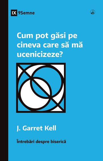 Cum pot gasi pe cineva care sa ma ucenicizeze? (How Can I Find Someone to Disciple Me?) (Romanian) - J. Garrett Kell