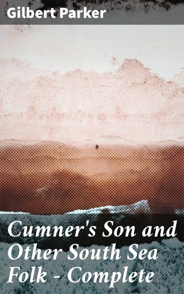 Cumner's Son and Other South Sea Folk  Complete - Gilbert Parker