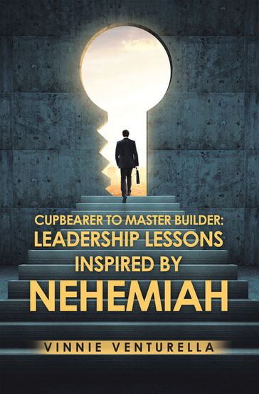Cupbearer to Master Builder: Leadership Lessons Inspired by Nehemiah - Vinnie Venturella