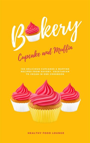 Cupcake And Muffin Bakery: 100 Delicious Cupcakes & Muffins Recipes From Savory, Vegetarian To Vegan - Healthy Food Lounge
