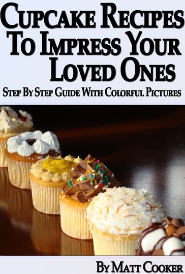 Cupcake Recipes To Impress Your Loved Ones (Step by Step Guide With Colorful Pictures) - Matt Cooker