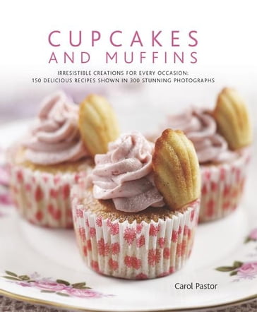 Cupcakes and Muffins: 150 Delicious Recipes Shown in 300 Stunning Photographs - Carol Pastor